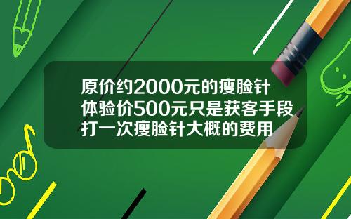 原价约2000元的瘦脸针体验价500元只是获客手段打一次瘦脸针大概的费用