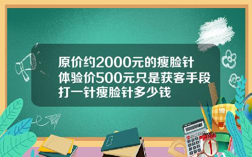 原价约2000元的瘦脸针体验价500元只是获客手段打一针瘦脸针多少钱