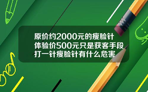 原价约2000元的瘦脸针体验价500元只是获客手段打一针瘦脸针有什么危害