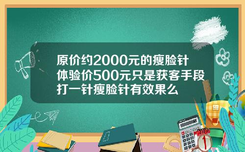 原价约2000元的瘦脸针体验价500元只是获客手段打一针瘦脸针有效果么