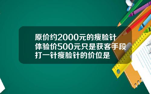 原价约2000元的瘦脸针体验价500元只是获客手段打一针瘦脸针的价位是