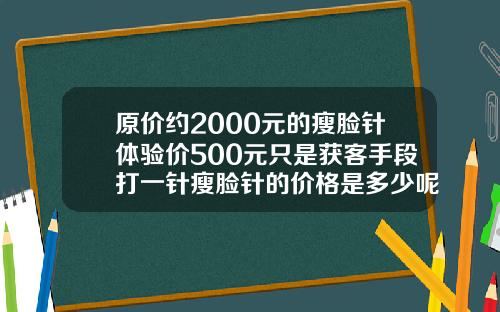 原价约2000元的瘦脸针体验价500元只是获客手段打一针瘦脸针的价格是多少呢