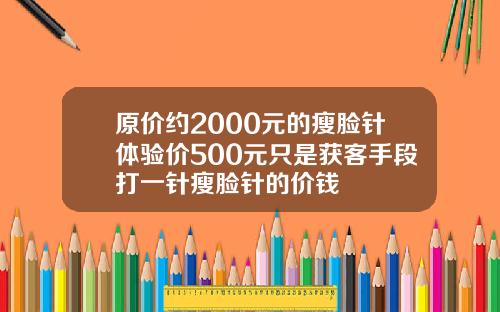 原价约2000元的瘦脸针体验价500元只是获客手段打一针瘦脸针的价钱