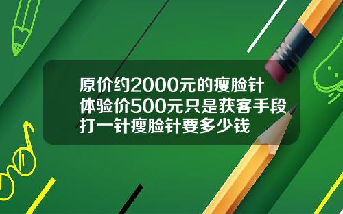 原价约2000元的瘦脸针体验价500元只是获客手段打一针瘦脸针要多少钱
