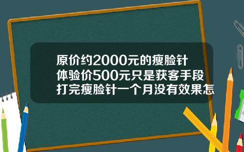 原价约2000元的瘦脸针体验价500元只是获客手段打完瘦脸针一个月没有效果怎么办