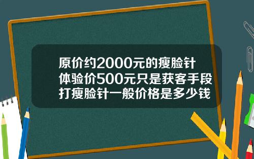 原价约2000元的瘦脸针体验价500元只是获客手段打瘦脸针一般价格是多少钱