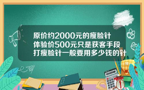 原价约2000元的瘦脸针体验价500元只是获客手段打瘦脸针一般要用多少钱的针