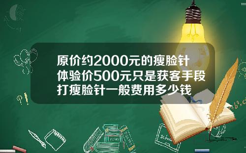 原价约2000元的瘦脸针体验价500元只是获客手段打瘦脸针一般费用多少钱