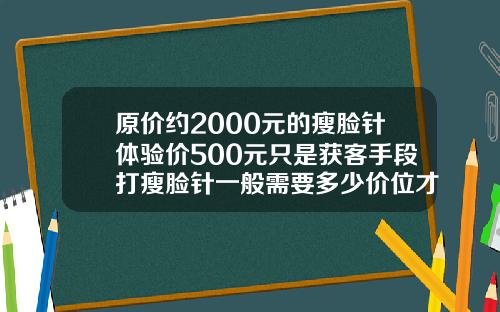 原价约2000元的瘦脸针体验价500元只是获客手段打瘦脸针一般需要多少价位才能打