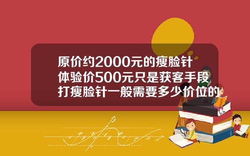 原价约2000元的瘦脸针体验价500元只是获客手段打瘦脸针一般需要多少价位的针