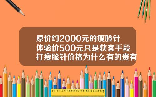 原价约2000元的瘦脸针体验价500元只是获客手段打瘦脸针价格为什么有的贵有的很便宜