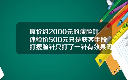 原价约2000元的瘦脸针体验价500元只是获客手段打瘦脸针只打了一针有效果吗