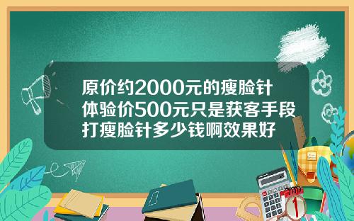 原价约2000元的瘦脸针体验价500元只是获客手段打瘦脸针多少钱啊效果好