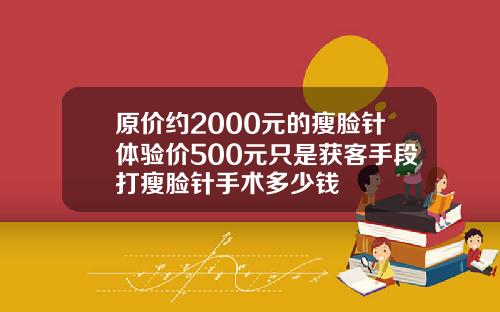 原价约2000元的瘦脸针体验价500元只是获客手段打瘦脸针手术多少钱