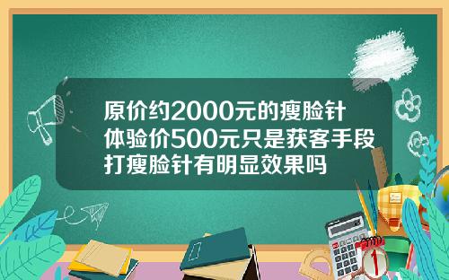 原价约2000元的瘦脸针体验价500元只是获客手段打瘦脸针有明显效果吗
