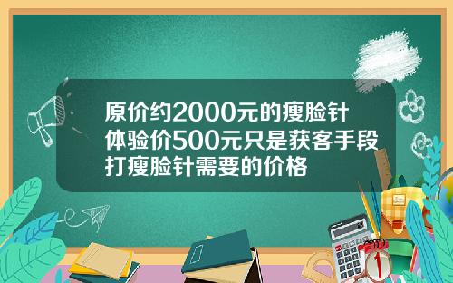 原价约2000元的瘦脸针体验价500元只是获客手段打瘦脸针需要的价格