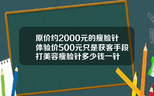 原价约2000元的瘦脸针体验价500元只是获客手段打美容瘦脸针多少钱一针