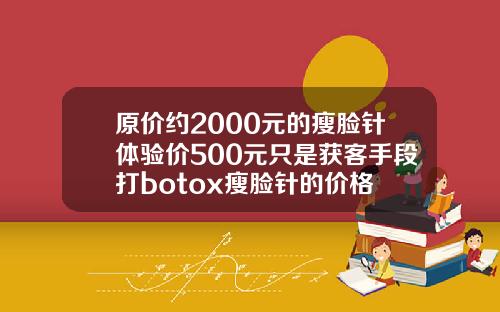 原价约2000元的瘦脸针体验价500元只是获客手段打botox瘦脸针的价格