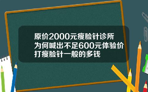 原价2000元瘦脸针诊所为何喊出不足600元体验价打瘦脸针一般的多钱