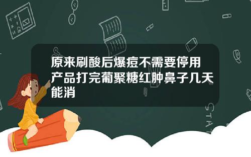 原来刷酸后爆痘不需要停用产品打完葡聚糖红肿鼻子几天能消