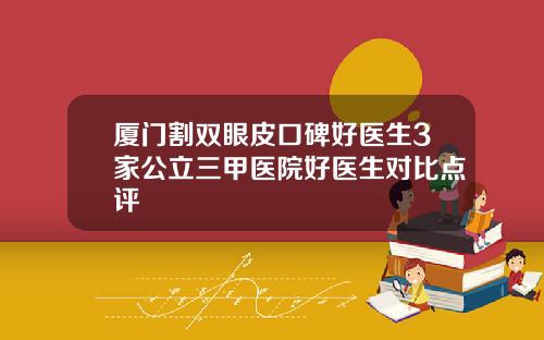 厦门割双眼皮口碑好医生3家公立三甲医院好医生对比点评
