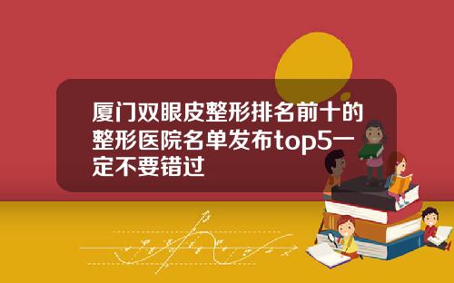 厦门双眼皮整形排名前十的整形医院名单发布top5一定不要错过