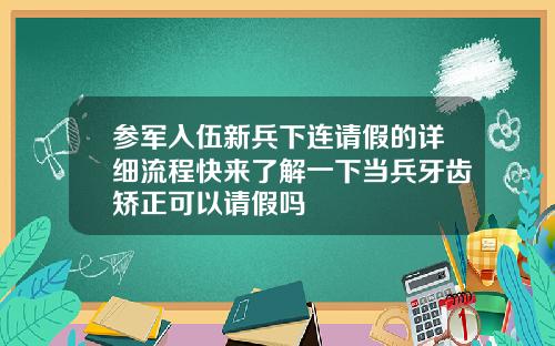 参军入伍新兵下连请假的详细流程快来了解一下当兵牙齿矫正可以请假吗