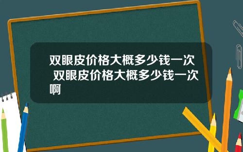 双眼皮价格大概多少钱一次 双眼皮价格大概多少钱一次啊