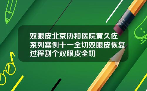 双眼皮北京协和医院黄久佐系列案例十一全切双眼皮恢复过程割个双眼皮全切