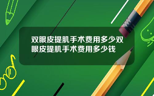 双眼皮提肌手术费用多少双眼皮提肌手术费用多少钱