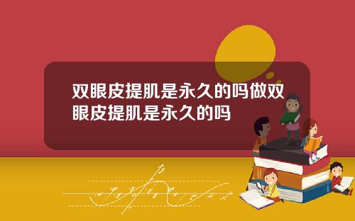 双眼皮提肌是永久的吗做双眼皮提肌是永久的吗