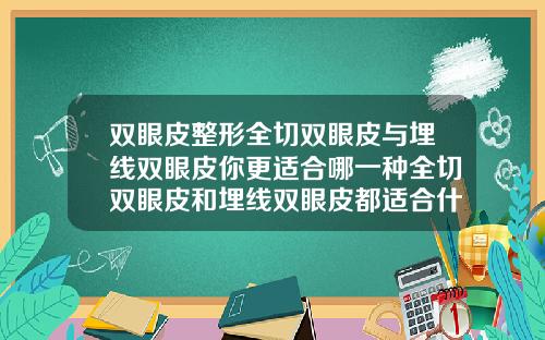 双眼皮整形全切双眼皮与埋线双眼皮你更适合哪一种全切双眼皮和埋线双眼皮都适合什么样的年龄