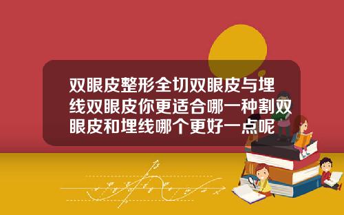 双眼皮整形全切双眼皮与埋线双眼皮你更适合哪一种割双眼皮和埋线哪个更好一点呢