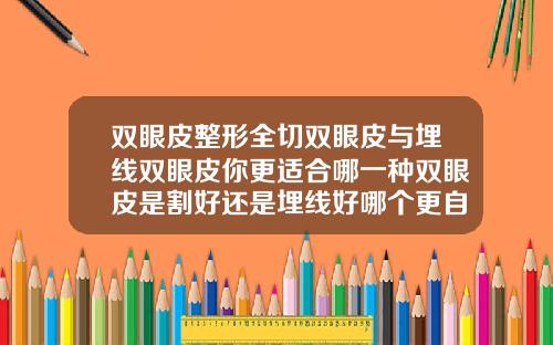 双眼皮整形全切双眼皮与埋线双眼皮你更适合哪一种双眼皮是割好还是埋线好哪个更自然