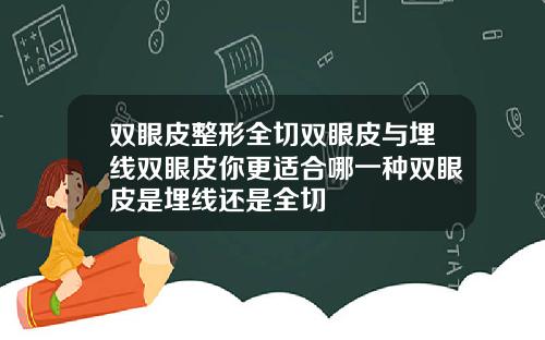 双眼皮整形全切双眼皮与埋线双眼皮你更适合哪一种双眼皮是埋线还是全切