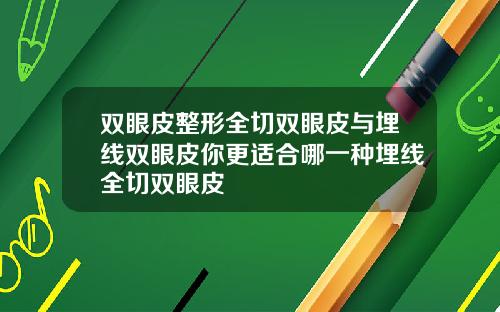 双眼皮整形全切双眼皮与埋线双眼皮你更适合哪一种埋线全切双眼皮