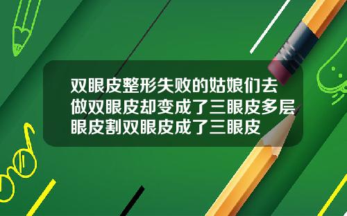 双眼皮整形失败的姑娘们去做双眼皮却变成了三眼皮多层眼皮割双眼皮成了三眼皮