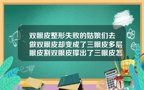 双眼皮整形失败的姑娘们去做双眼皮却变成了三眼皮多层眼皮割双眼皮撑出了三眼皮怎么办