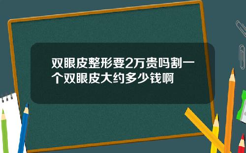双眼皮整形要2万贵吗割一个双眼皮大约多少钱啊