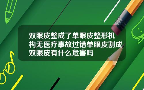 双眼皮整成了单眼皮整形机构无医疗事故过错单眼皮割成双眼皮有什么危害吗