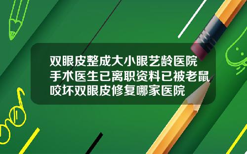 双眼皮整成大小眼艺龄医院手术医生已离职资料已被老鼠咬坏双眼皮修复哪家医院