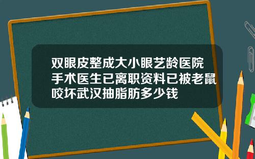 双眼皮整成大小眼艺龄医院手术医生已离职资料已被老鼠咬坏武汉抽脂肪多少钱