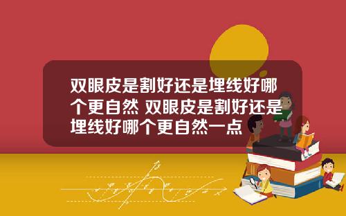 双眼皮是割好还是埋线好哪个更自然 双眼皮是割好还是埋线好哪个更自然一点