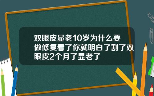 双眼皮显老10岁为什么要做修复看了你就明白了割了双眼皮2个月了显老了
