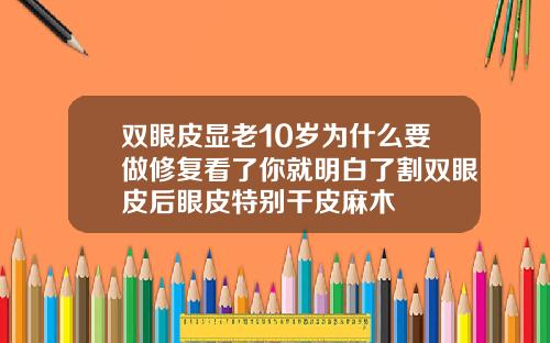 双眼皮显老10岁为什么要做修复看了你就明白了割双眼皮后眼皮特别干皮麻木