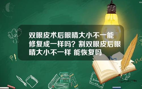 双眼皮术后眼睛大小不一能修复成一样吗？割双眼皮后眼睛大小不一样 能恢复吗