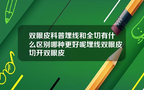 双眼皮科普埋线和全切有什么区别哪种更好呢埋线双眼皮切开双眼皮