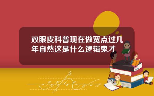双眼皮科普现在做宽点过几年自然这是什么逻辑鬼才