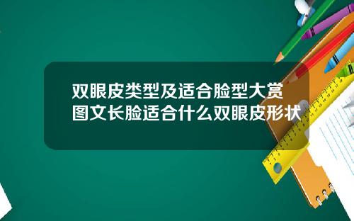 双眼皮类型及适合脸型大赏图文长脸适合什么双眼皮形状