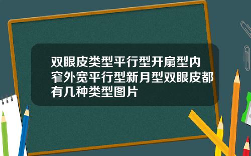 双眼皮类型平行型开扇型内窄外宽平行型新月型双眼皮都有几种类型图片
